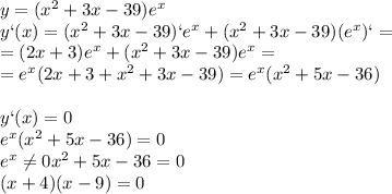 y=(x^2+3x-39)e^x\\y`(x)=(x^2+3x-39)`e^x+(x^2+3x-39)(e^x)`=\\=(2x+3)e^x+(x^2+3x-39)e^x=\\=e^x(2x+3+x^2+3x-39)=e^x(x^2+5x-36)\\\\y`(x)=0\\e^x(x^2+5x-36)=0\\e^x \neq 0
x^2+5x-36=0\\(x+4)(x-9)=0