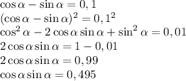 \cos \alpha -\sin \alpha =0,1\\(\cos \alpha -\sin \alpha)^2 
=0,1^2\\\cos^2 \alpha -2\cos \alpha \sin \alpha +\sin^2 \alpha 
=0,01\\2\cos \alpha \sin \alpha =1-0,01\\2\cos \alpha \sin \alpha 
=0,99\\\cos \alpha \sin \alpha =0,495