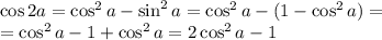 \cos2a =\cos^2a-\sin^2a=\cos^2a-(1-\cos^2a)=
\\\
=\cos^2a-1+\cos^2a=2\cos^2a-1