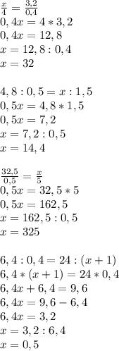 \frac{x}{4} = \frac{3,2}{0,4} \\ 0,4x=4*3,2 \\ 0,4x=12,8 \\ x=12,8:0,4 \\ x=32 \\ \\ 4,8:0,5=x:1,5 \\ 0,5x=4,8*1,5 \\ 0,5x=7,2 \\ x=7,2:0,5 \\ 
x=14,4 \\ \\ \frac{32,5}{0,5} = \frac{x}{5} \\ 0,5x=32,5*5 \\ 0,5x=162,5 \\ x=162,5:0,5 \\ x=325 \\ \\ 6,4:0,4=24:(x+1) \\ 6,4*(x+1)=24*0,4 \\ 6,4x+6,4=9,6 \\ 6,4x=9,6-6,4 \\ 6,4x=3,2 \\ x=3,2:6,4 \\ x=0,5

