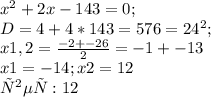 x^{2} +2x-143=0; \\ 
D= 4 + 4*143 = 576 = 24^{2} ; \\ 
x1,2= \frac{-2+-26}{2} = -1+-13 \\ 
x1 = -14;
x2 = 12 \\ 
ответ: 12