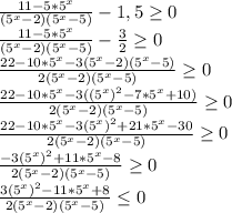 \frac{11- 5*5^{x} }{(5^{x}-2)(5^{x}-5)} - 1,5 \geq 0 \\ \frac{11- 5*5^{x} }{(5^{x}-2)(5^{x}-5)} - \frac{3}{2} \geq 0 \\ \frac{22- 10*5^{x} - 3(5^{x}-2)(5^{x}-5) }{2(5^{x}-2)(5^{x}-5)} \geq 0 \\ \frac{22- 10*5^{x} - 3((5^{x})^{2}-7*5^{x}+10) }{2(5^{x}-2)(5^{x}-5)} \geq 0 \\ \frac{22- 10*5^{x} - 3(5^{x})^{2}+21*5^{x}-30 }{2(5^{x}-2)(5^{x}-5)} \geq 0 \\ \frac{- 3(5^{x})^{2}+11*5^{x}-8 }{2(5^{x}-2)(5^{x}-5)} \geq 0 \\ \frac{3(5^{x})^{2}-11*5^{x}+8 }{2(5^{x}-2)(5^{x}-5)} \leq 0 \\