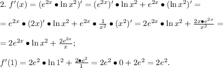 2.\ f'(x)=(e^{2x}\bullet\ln x^2)'=(e^{2x})'\bullet\ln 
x^2+e^{2x}\bullet(\ln x^2)'=\\\\=e^{2x}\bullet(2x)'\bullet\ln 
x^2+e^{2x}\bullet\frac{1}{x^2}\bullet (x^2)'=2e^{2x}\bullet\ln 
x^2+\frac{2x\bullet e^{2x}}{x^2}=\\\\=2e^{2x}\bullet\ln 
x^2+\frac{2e^{2x}}{x};\\\\f'(1)=2e^{2}\bullet\ln 1^2+\frac{2\bullet 
e^{2}}{1}=2e^2\bullet0+2e^2=2e^2.