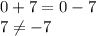 0+7=0-7 \\ 
7 \neq -7