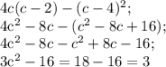 4c(c-2)-(c-4) ^{2} ;

 4c^{2} - 8c-(c ^{2} -8c+16);

 4c^{2} -8c-c ^{2} +8c-16;

3c^{2} -16 = 18-16=3
