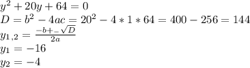 y^2+20y+64=0 \\ D=b^2-4ac=20^2-4*1*64=400-256=144 \\ y_1_,_2= \frac{-b+_- \sqrt{D} }{2a} \\ y_1=-16 \\ y_2=-4

