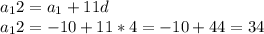 a_12 = a_1 + 11d \\ 
a_12 = -10 + 11 * 4 = -10 + 44 = 34 \\