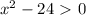 x^{2} -24\ \textgreater \ 0