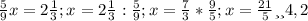 \frac{5}{9} x=2 \frac{1}{3} ;
x=2 \frac{1}{3} : \frac{5}{9} ;
x= \frac{7}{3} * \frac{9}{5} ;
x= \frac{21}{5} или 4,2