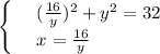 \begin{cases}
 & \text{ } (\frac{16}{y})^2+y^2=32 \\ 
 & \text{ } x= \frac{16}{y} 
\end{cases}