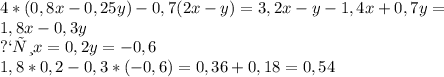 4*(0,8x-0,25y)-0,7(2x-y)=3,2x-y-1,4x+0,7y= \\ 
1,8x-0,3y \\ 
при x=0,2 y=-0,6 \\ 
1,8*0,2-0,3*(-0,6)=0,36+0,18=0,54