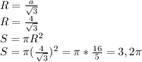 R= \frac{a}{ \sqrt{3} } \\ 
R= \frac{4}{ \sqrt{3} } \\ 
S= \pi R^{2} \\ 
S= \pi ( \frac{4}{ \sqrt{3} } ) ^{2}= \pi * \frac{16}{5} =3,2 \pi \\