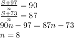 \frac{S+97}{n} = 90\\
 \frac{S+73}{n} = 87 \\
 90n-97 = 87n - 73\\ n=8