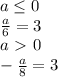 a \leq 0 \\
 \frac{a}{6}=3\\
 a\ \textgreater \ 0 \\ -\frac{a}{8}=3 \\\\ 

