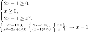 \begin{equation*}
 \begin{cases}
 2x-1 \geq 0, 
 \\
 x \geq 0,
 \\
 2x-1 \geq x^2.
 \end{cases}
\end{equation*}

 \left \{ {{2x-1 \geq 0,} \atop {x^2-2x+1 \leq 0}} \right. 
 \left \{ {{2x-1 \geq 0,} \atop {(x-1)^2 \leq 0}} \right. 
 \left \{ {{x \geq \frac12,} \atop {x=1}} \right. \rightarrow x =1