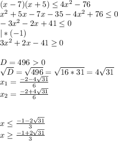 (x-7)(x+5) \leq 4x^2 -76 \\ 
x^2+5x-7x-35-4x^2+76 \leq 0 \\ 
-3x^2-2x+41 \leq 0 \\ 
|*(-1) \\ 
3x^2+2x-41 \geq 0 \\ \\ 
D=496\ \textgreater \ 0 \\ 
 \sqrt{D} = \sqrt{496}= \sqrt{16*31} =4 \sqrt{31} \\ 
x_1= \frac{-2-4 \sqrt{31} }{6} \\ 
x_2= \frac{-2+4 \sqrt{31} }{6} \\ \\ \\ 
x \leq \frac{-1-2 \sqrt{31} }{3} \\ 
x \geq \frac{-1+2 \sqrt{31} }{3} 
