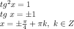 tg^2x=1 \\ tg\ x =\pm 1 \\ 
x=\pm \frac{ \pi }{4} + \pi k,\ k \in Z