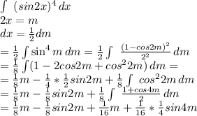 \int\ {(sin2x)^4} \, dx \\ 2x=m \\ dx= \frac{1}{2}dm \\ 
= \frac{1}{2} \int\sin^{4}m \, dm=
 \frac{1}{2} \int\ \frac{(1-cos2m)^2}{2^2} } \, dm \\ 
= \frac{1}{8} \int\((1-2cos2m+cos^{2}2m) \, dm= \\ 
= \frac{1}{8}m- \frac{1}{4}* \frac{1}{2}sin2m+ \frac{1}{8} \int\ {cos^{2}2m} \, dm \\ 
= \frac{1}{8}m- \frac{1}{8}sin2m+ \frac{1}{8} \int\ { \frac{1+cos4m}{2} } \, dm \\ 
= \frac{1}{8}m- \frac{1}{8}sin2m+ \frac{1}{16}m+ \frac{1}{16}* \frac{1}{4}sin4m \\ 

