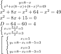 \left \{ {{y=8-x} \atop { x^{2} +x(8-x)+(8-x)^2=49}} \right. \\ 
x^{2} +8x-x^2+64-x^2=49 \\ x^2-8x+15=0 \\ D=64-60=4 \\ 
 \left \{ {{x_{1} = \frac{8+2}{2}=5 } \atop {x_{2} = \frac{8-2}{2}=3 }} \right. \\ 
 \left[\begin{array}{ccc} \left \{ {{x_{1}=5} \atop { y_{1} =8-x_{1}=8-5=3}} \right. \\ \left \{ {{x_{2}=3} \atop { y_{2} =8-x_{2}=8-3=5}} \right.\end{array}\right