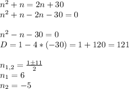 n^2+n=2n+30 \newline
n^2+n-2n-30=0 \newline \newline
n^2-n-30=0 \newline
D=1-4*(-30)=1+120=121 \newline \newline
n_{1,2}= \frac{1 \pm 11}{2} \newline
n_1=6 \newline
n_2=-5