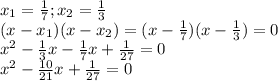 x_1= \frac{1}{7} ; x_2= \frac{1}{3} \\ 
(x-x_1)(x-x_2)=(x- \frac{1}{7})(x- \frac{1}{3})=0 \\ 
x^2- \frac{1}{3}x- \frac{1}{7}x+ \frac{1}{27}=0 \\ 
x^2- \frac{10}{21}x+ \frac{1}{27}=0 \\ \\