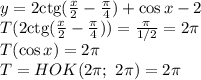 y=2\mathrm{ctg}( \frac{x}{2} - \frac{ \pi }{4} )+\cos x-2 \\\ T(2\mathrm{ctg}( \frac{x}{2} - \frac{ \pi }{4} ))= \frac{ \pi }{1/2} =2 \pi \\\ T(\cos x)=2 \pi \\\ T=HOK(2 \pi ; \ 2\pi )=2 \pi
