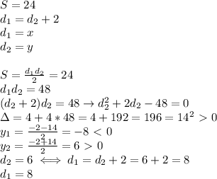 S=24 \\ 
d_1=d_2+2 \\ 
d_1=x \\ 
d_2=y \\ 
 \\ 
S= \frac{d_1d_2}{2} =24 \\ 
d_1d_2=48 \\ 
(d_2+2)d_2=48\rightarrow d_2^2+2d_2-48=0 \\ 
\Delta=4+4*48=4+192=196=14^2\ \textgreater \ 0 \\ 
y_1= \frac{-2-14}{2}=-8\ \textless \ 0 \\ 
y_2= \frac{-2+14}{2}=6\ \textgreater \ 0 \\ 
d_2=6\iff d_1=d_2+2=6+2=8 \\ 
d_1=8 
