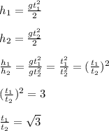 h_1 = \frac{gt_1^2}{2}
\\\\h_2 = \frac{gt_2^2}{2}
\\\\\frac{h_1}{h_2}=\frac{gt_1^2}{gt_2^2} = \frac{t_1^2}{t_2^2} =(\frac{t_1}{t_2})^2
\\\\(\frac{t_1}{t_2})^2=3
\\\\\frac{t_1}{t_2}=\sqrt3
