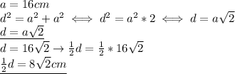 a=16cm \\ 
d^2=a^2+a^2\iff d^2=a^2*2\iff d=a \sqrt{2} \\ 
\underline{d=a \sqrt{2} } \\ 
d=16 \sqrt{2} \rightarrow \frac{1}{2}d= \frac{1}{2}*16 \sqrt{2} \\ 
\underline{ \frac{1}{2}d=8 \sqrt{2} cm }