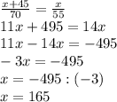\frac{x+45}{70}= \frac{x}{55} \\ 
11x+495=14x \\ 
11x-14x=-495 \\ 
-3x=-495 \\ 
x=-495:(-3) \\ 
x=165 \\