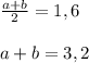 \frac{a+b}{2}=1,6 \\ \\ a+b=3,2
