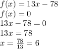 f(x)=13x-78 \\ 
f(x)=0 \\ 13x-78=0 \\ 13x=78 \\ x= \frac{78}{13}=6