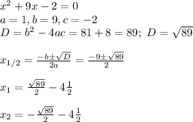x^2+9x-2=0\\
a=1, b=9, c=-2\\
D=b^2-4ac=81+8=89; \ D= \sqrt{89}\\\\
x_{1/2}= \frac{-b\pm \sqrt{D} }{2a}= \frac{-9\pm \sqrt{89} }{2}\\\\
x_1=\frac{\sqrt{89} }{2}-4 \frac{1}{2} \\\\ x_2=-\frac{\sqrt{89} }{2}-4\frac{1}{2}