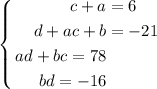 $$\left\{
\begin{aligned}
c+a&=6\\
d+ac+b&=-21\\
ad+bc=78\\
bd=-16
\end{aligned}
\right.$$