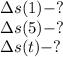 \Delta s(1)-?
\\\
\Delta s(5)-?
\\\
\Delta s(t)-?
