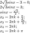 2 \sqrt{3}sinx-3=0; \\
2 \sqrt{3}sinx=3; \\
sinx= \frac{ \sqrt{3} }{2}; \\
x_2=2 \pi k+ \frac{ \pi }{3}; \\
x_3=2 \pi k+ \frac{2 \pi }{3}; \\ x_4=2 \pi k; \\ x_5=2 \pi k + \pi