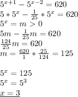 5^{x+1}-5^{x-2}=620 \\ 
5*5^x- \frac{1}{25}*5^x=620 \\ 
5^x=m\ \textgreater \ 0 \\ 
5m- \frac{1}{25}m=620 \\ 
 \frac{124}{25}m=620 \\ 
m= \frac{620}{1}* \frac{25}{124} =125 \\ \\ 
5^x=125 \\ 
5^x=5^3 \\ 
\underline{x=3}
