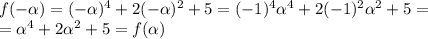 f(-\alpha)=(-\alpha)^4+2(-\alpha)^2+5=(-1)^4\alpha^4+2(-1)^2\alpha^2+5=\\
=\alpha^4+2\alpha^2+5=f(\alpha)