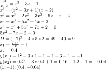 \frac{x^3}{x-2}=x^2-3x+1 \\ 
x^3=(x^2-3x+1)(x-2) \\ 
x^3=x^3-2x^2-3x^2+6x+x-2 \\ 
x^3=x^3-5x^2+7x-2 \\ 
x^3-x^3+5x^2-7x+2=0 \\ 
5x^2-7x+2=0 \\ 
D=(-7)^2-4*5*2=49-40=9 \\ 
x_1= \frac{7+3}{10}=1 \\ 
x_2=0.4 \\ 
y(x_1)=1^2-3*1+1=1-3+1=-1 \\ 
y(x_2)=0.4^2-3*0.4+1=0.16-1.2+1=-0.04 \\ 
(1;-1);(0.4;-0.04)
