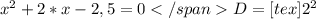 x^{2}+2*x-2,5=0
 D=[tex] 2^{2}