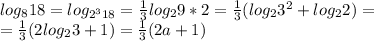 log_818 = log _{2^318}= \frac{1}{3}log_29*2 = \frac{1}{3}(log_23^2+log_22) = \\
= \frac{1}{3}(2log_23+1) = \frac{1}{3} (2a + 1)