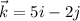 \vec {k}=5i-2j
