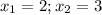 x_{1} = 2 ;x_{2} =3