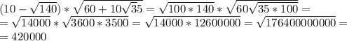 (10-\sqrt{140})*\sqrt{60+10\sqrt35}=\sqrt{100*140}*\sqrt{60\sqrt{35*100}}=\\
=\sqrt{14000}*\sqrt{3600*3500}=\sqrt{14000*12600000}=\sqrt{176400000000}=\\
=420000