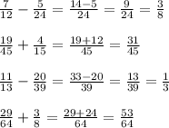 \frac{7}{12} - \frac{5}{24} = \frac{14-5}{24} = \frac{9}{24} = \frac{3}{8} \\ \\ 
\frac{19}{45} + \frac{4}{15} = \frac{19+12}{45} = \frac{31}{45} \\ \\ 
\frac{11}{13} - \frac{20}{39} = \frac{33-20}{39} = \frac{13}{39}= \frac{1}{3} \\ \\ 
\frac{29}{64} + \frac{3}{8} = \frac{29+24}{64} = \frac{53}{64}