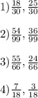 1) \frac{18}{30} , \frac{25}{30} \\\\2) \frac{54}{99} , \frac{36}{99} \\\\3) \frac{55}{66} , \frac{24}{66} \\\\ 4)\frac{7}{18} , \frac{3}{18} 
