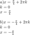 a) x= \frac{ \pi }{4}+2 \pi k \\ 
k=0 \\ 
x= \frac{ \pi }{4} \\ 
 \\ 
b) x= - \frac{ \pi }{4}+2 \pi k \\ 
k=0 \\ 
x=- \frac{ \pi }{4}