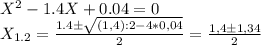 X^2 -1.4X+0.04 = 0 \\ 
X_{1.2} = \frac{1.4б \sqrt{(1,4):2 - 4*0,04} }{2} = \frac{1,4б1,34}{2}