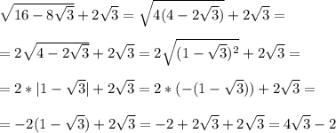 \sqrt{16-8 \sqrt{3} }+2 \sqrt{3} = \sqrt{4(4-2 \sqrt{3} )}+2 \sqrt{3}= \\ 
 \\ 
=2 \sqrt{4-2 \sqrt{3} }+2 \sqrt{3}=2 \sqrt{(1- \sqrt{3} )^2} +2 \sqrt{3} = \\ 
 \\ 
=2*|1- \sqrt{3} |+2 \sqrt{3} =2*(-(1- \sqrt{3} ))+2 \sqrt{3}= \\ 
 \\ 
=-2(1- \sqrt{3} )+2 \sqrt{3}=-2+2 \sqrt{3}+2 \sqrt{3}=4 \sqrt{3}-2