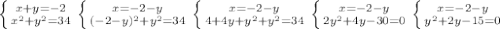 \left \{ {{x+y = -2} \atop {x^{2} +y^{2} = 34 }} \right. 
 \left \{ {{x = -2-y} \atop {(-2-y)^2+y^2 = 34}} \right.
 \left \{ {{x = -2-y} \atop {4+4y+y^2+y^2 = 34}} \right. 
 \left \{ {{x = -2-y} \atop {2y^2 +4y - 30= 0}} \right. 
 \left \{ {{x = -2 -y} \atop {y^2+2y-15 = 0}} \right. 
